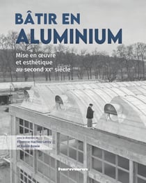 Bâtir en aluminium - Mise en œuvre et esthétique au second XXe siècle