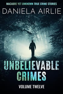 Unbelievable Crimes Volume Twelve: Macabre Yet Unknown True Crime Stories - Unbelievable Crimes, #12