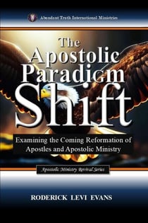 The Apostolic Paradigm Shift: Examining the Coming Reformation of Apostles and Apostolic Ministry - Apostolic Ministry Revival Series, #2