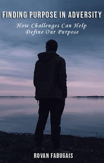 Finding Purpose in Adversity How Challenges Can Help Define Our Purpose