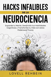 Hacks Infalibles de la Neurociencia: Expande tu Mente, Desarrolla tus Habilidades Cognitivas y Transforma tu Vida con estos Poderosos Trucos