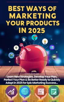Best Ways of Marketing Your Products in 2025 - Learn New Strategies, Develop Your Plan, Perfect Your Plan &amp; Be Better Ready to Quickly Adapt in 2025 for Epic Marketing Success...