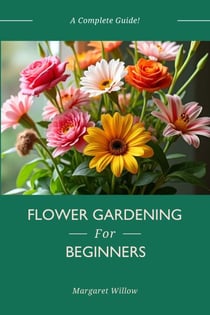Flower Gardening For Beginners - A Complete Guide