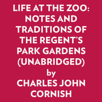 LIFE AT THE ZOO: NOTES AND TRADITIONS OF THE REGENT'S PARK GARDENS (UNABRIDGED)