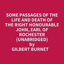 Some Passages Of The Life And Death Of The Right Honourable John, Earl Of Rochester (Unabridged)