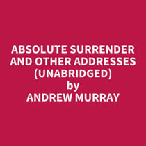 Absolute Surrender And Other Addresses (Unabridged)