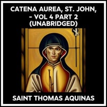 Catena Aurea, St. John, - Vol 4 Part 2 (Unabridged)