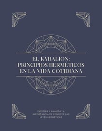 EL KYBALION: PRINCIPIOS HERMÉTICOS EN LA VIDA COTIDIANA