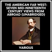 The American Far West: Seven Mid-nineteenth Century Views From Abroad (Unabridged)