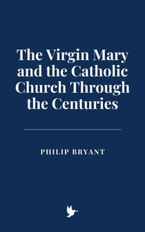 The Virgin Mary and the Catholic Church Through the Centuries