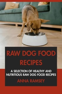 Raw Dog Food Cookbook: A Selection of Healthy and Nutritious Raw Dog Food Recipes