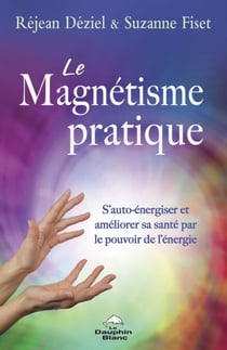 Le magnétisme pratique - S’auto-énergiser et améliorer sa santé par le pouvoir de l’énergie