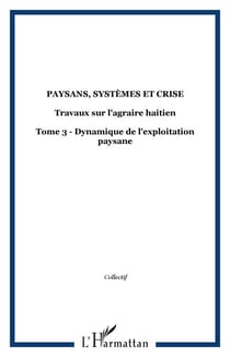 Paysans, systèmes et crise - Travaux sur l'agraire haitien - Tome 3 - Dynamique de l'exploitation paysane