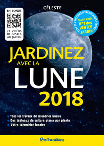 Jardinez avec la Lune 2018 - Tous les travaux du calendrier lunaire - Des tableaux de culture plante par plante