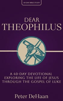 Dear Theophilus: A 40 Day Devotional Exploring the Life of Jesus through the Gospel of Luke - 40-Day Bible Study Series, #1