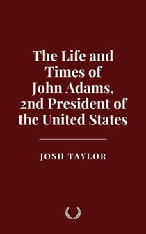The Life and Times of John Adams, 2nd President of the United States