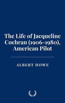 The Life of Jacqueline Cochran (1906-1980), American Pilot
