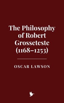 The Philosophy of Robert Grosseteste (1168–1253)