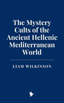 The Mystery Cults of the Ancient Hellenic Mediterranean World