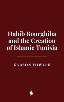 Habib Bourghiba and the Creation of Islamic Tunisia