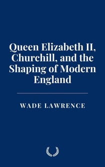 Queen Elizabeth II, Churchill, and the Shaping of Modern England