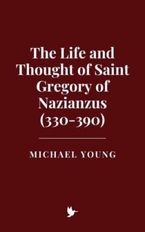 The Life and Thought of Saint Gregory of Nazianzus (330-390)
