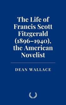 The Life of Francis Scott Fitzgerald (1896–1940), the American Novelist