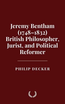 Jeremy Bentham (1748–1832) British Philosopher, Jurist, and Political Reformer