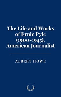 The Life and Works of Ernie Pyle (1900-1945), American Journalist