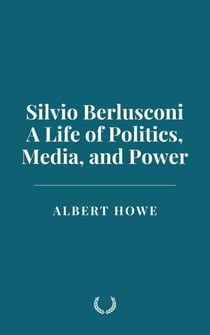 Silvio Berlusconi: A Life of Politics, Media, and Power