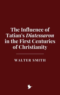 The Influence of Tatian's Diatessaron in the First Centuries of Christianity