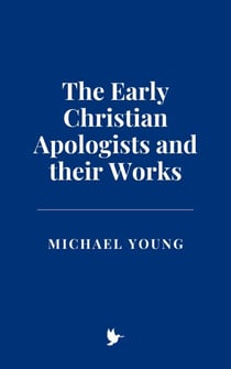 The Early Christian Apologists and their Works