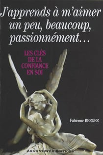 J'apprends à m'aimer un peu, beaucoup, passionnément : Les Clés de la confiance en soi