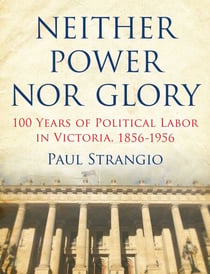 Neither Power Nor Glory - 100 Years Of Political Labor In Victoria, 1856-1956