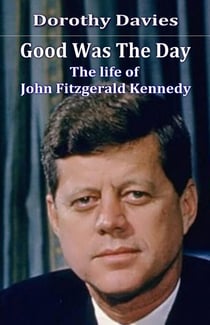 Good Was the Day - the Life of John Fitzgerald Kennedy
