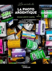 Les secrets de la photo argentique - 3e édition - Démarche - matériel - développement - tirage