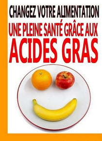 Changez votre alimentation - Une pleine santé grâce aux Acides Gras Essentiels