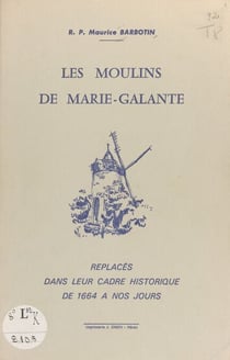 Les moulins de Marie-Galante - Replacés dans leur cadre historique de 1664 à nos jours