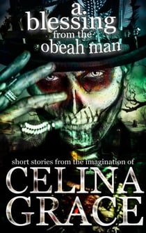 A Blessing from the Obeah Man (short stories from the imagination of Celina Grace)