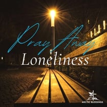 Pray Away Loneliness