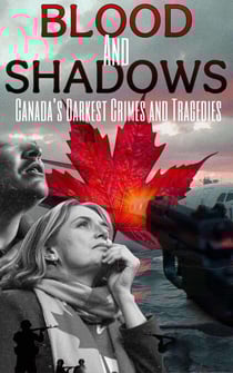 Blood and Shadows: Canada’s Darkest Crimes and Tragedies - Blood and Shadows, #1
