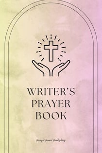 Writer’s Prayer Book  Whispers of Wordsmiths: Prayers for Writers