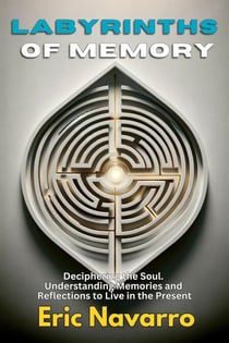 Labyrinths of Memory: Deciphering the Soul. Understanding Memories and Reflections to Live in the Present