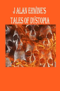 J Alan Erwine's Tales of Dystopia