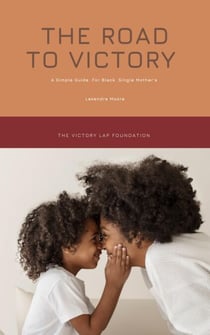 The Road to Victory: A Simple Guide for Black Single Mothers