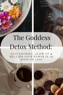 The Goddess Detox Method: Quit Smoking, Glow Up &amp; Reclaim Your Power in 30 Days or Less