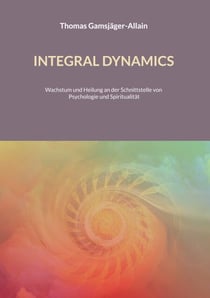 INTEGRAL DYNAMICS - Wachstum und Heilung an der Schnittstelle von Psychologie und Spiritualität
