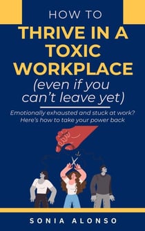 How to Thrive in a Toxic Workplace (even if you can't leave yet)