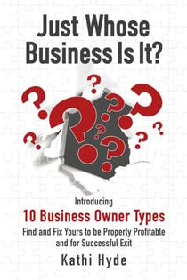 Just Whose Business Is It?: Introducing 10 Business Owner Types - Find and Fix Yours to be Properly Profitable and for Successful Exit