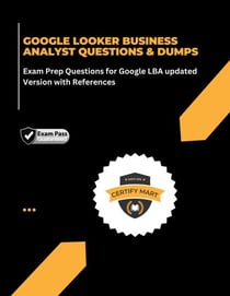 GOOGLE LOOKER BUSINESS ANALYST QUESTIONS &amp; DUMPS Exam Prep Questions for Google LBA updated Version with References